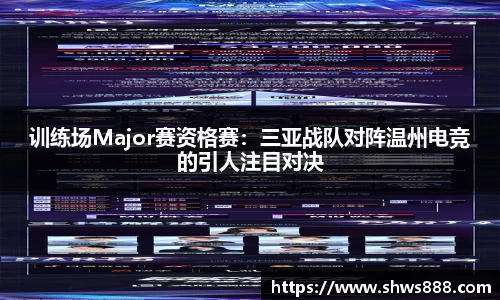 训练场Major赛资格赛：三亚战队对阵温州电竞的引人注目对决