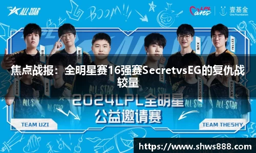焦点战报：全明星赛16强赛SecretvsEG的复仇战较量