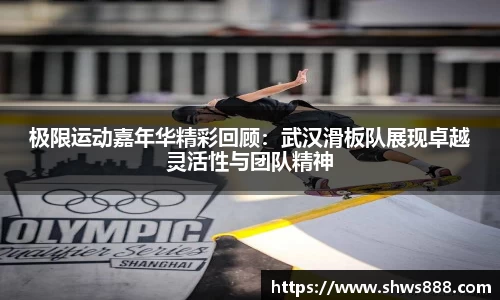 极限运动嘉年华精彩回顾：武汉滑板队展现卓越灵活性与团队精神