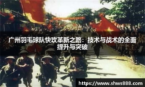 广州羽毛球队快攻革新之路：技术与战术的全面提升与突破