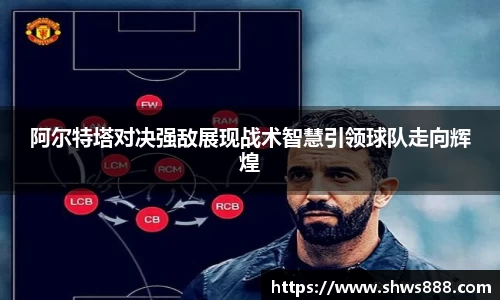 阿尔特塔对决强敌展现战术智慧引领球队走向辉煌